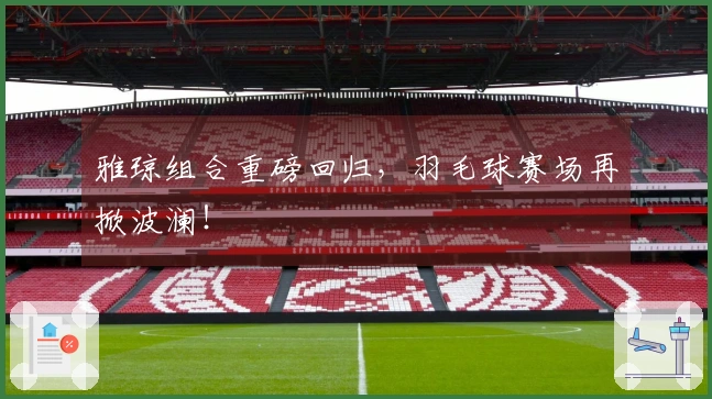 雅琼组合重磅回归，羽毛球赛场再掀波澜！