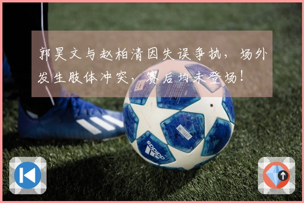 郭昊文与赵柏清因失误争执，场外发生肢体冲突，赛后均未登场！