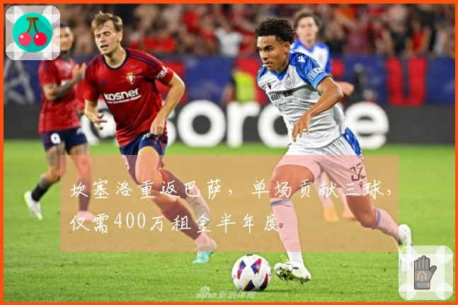 坎塞洛重返巴萨，单场贡献三球，仅需400万租金半年度