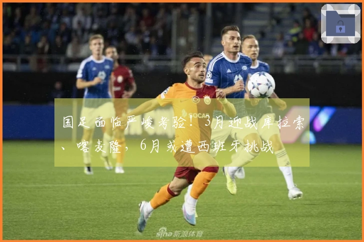 国足面临严峻考验！3月迎战库拉索、喀麦隆，6月或遭西班牙挑战