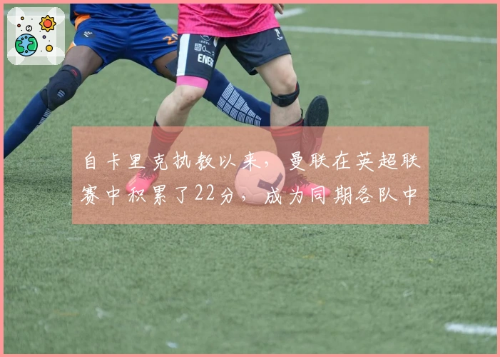 自卡里克执教以来，曼联在英超联赛中积累了22分，成为同期各队中表现最佳者。