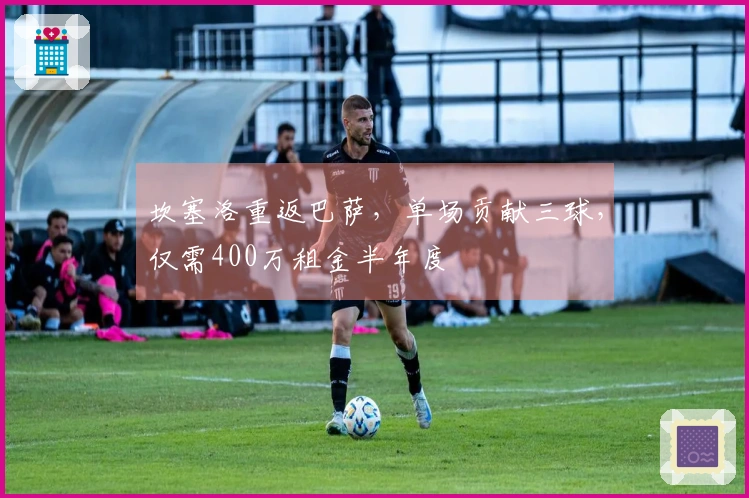 坎塞洛重返巴萨，单场贡献三球，仅需400万租金半年度