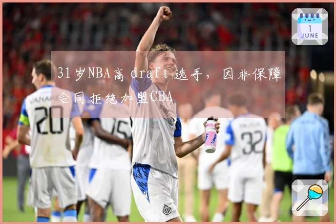 31岁NBA高 draft 选手，因非保障合同拒绝加盟CBA
