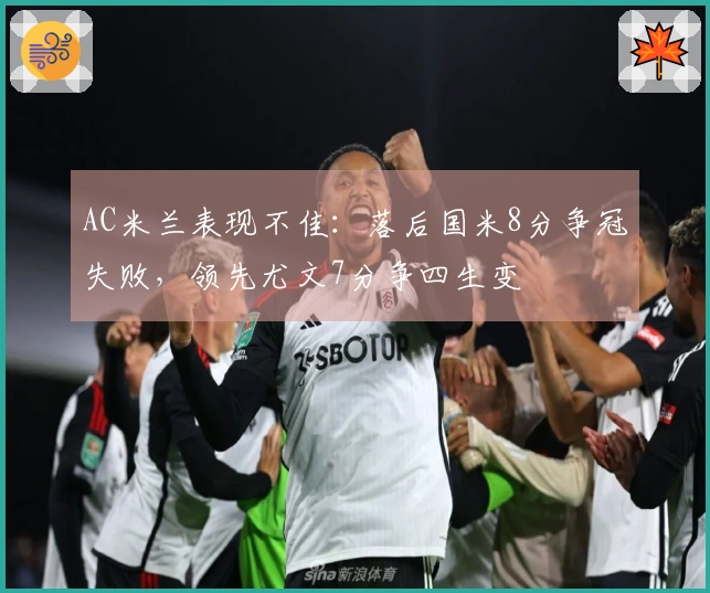 AC米兰表现不佳：落后国米8分争冠失败，领先尤文7分争四生变