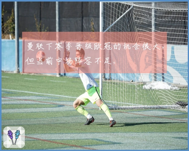 曼联下赛季晋级欧冠的机会很大，但当前中场阵容不足。