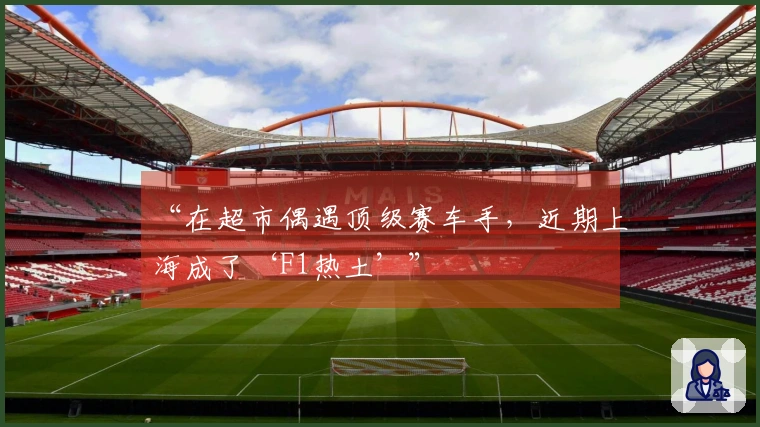 “在超市偶遇顶级赛车手，近期上海成了‘F1热土’”