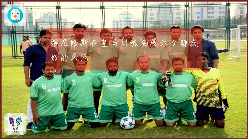 维尼修斯在皇马训练场展示冷静友好的风范